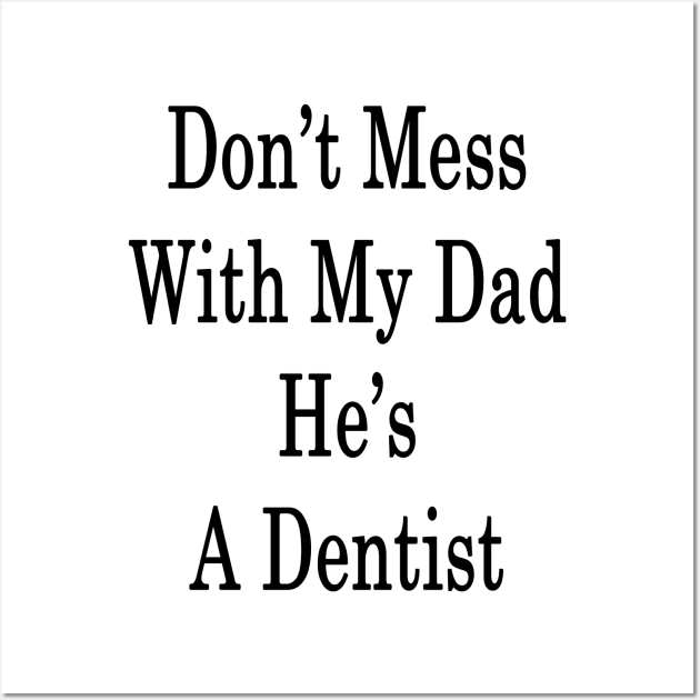 Don't Mess With My Dad He's A Dentist Wall Art by supernova23